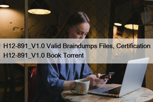 H12-891_V1.0 Valid Braindumps Files, Certification H12-891_V1.0 Book Torrent